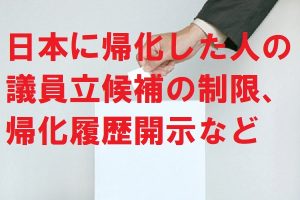 日本に帰化した人の議員立候補の制限、帰化履歴開示など