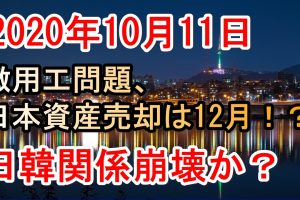 2020年10月11日韓国経済の現状などピックアップニュース、徴用工問題で日本資産売却が12月に？